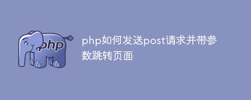 php如何发送post请求并带参数跳转页面