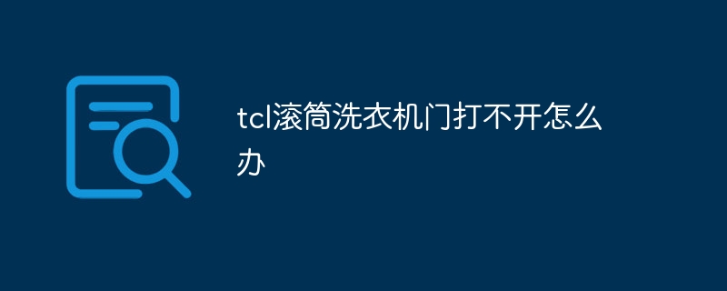 tcl滾筒洗衣機門打不開怎麼辦