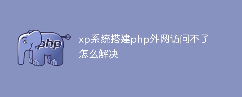 How to solve the problem that PHP cannot be accessed from the external network in XP system