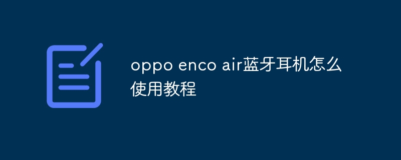 Oppo Enco Air Bluetooth ヘッドセットの使用方法チュートリアル