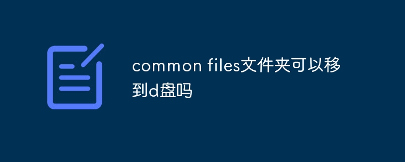 common files文件夹可以移到d盘吗