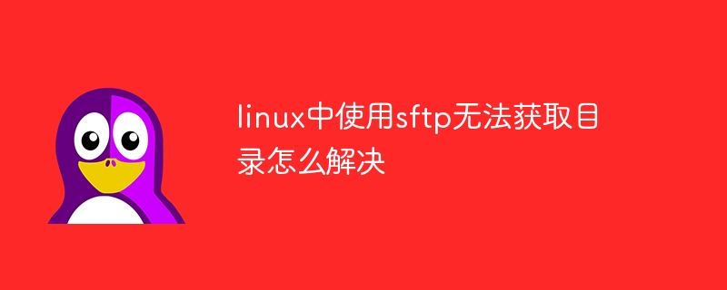 linux中使用sftp无法获取目录怎么解决