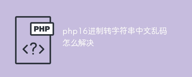 php16进制转字符串中文乱码怎么解决