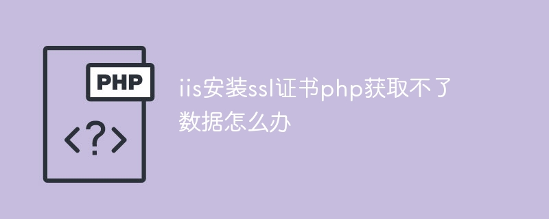 iis安装ssl证书php获取不了数据怎么办