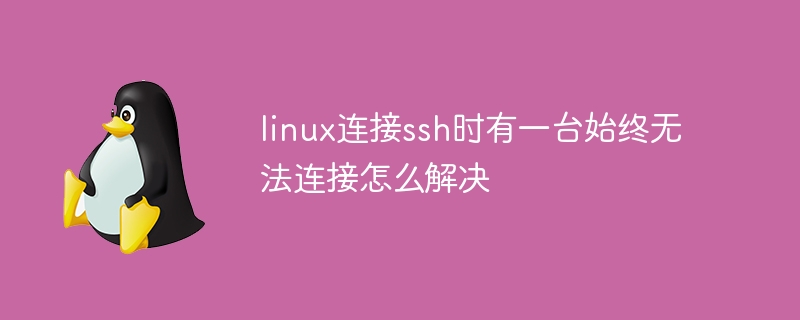 Comment résoudre le problème lorsqu'un ordinateur ne parvient toujours pas à se connecter lors de la connexion à ssh sous Linux