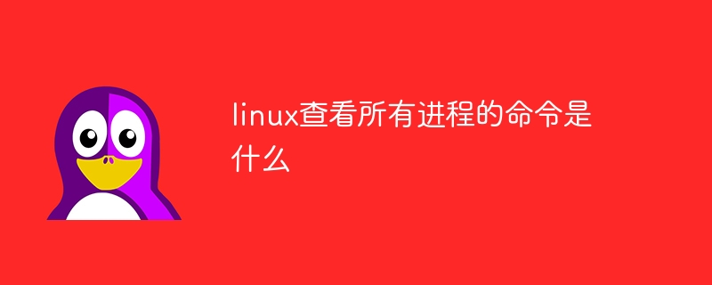 linux中查看所有进程的命令是什么