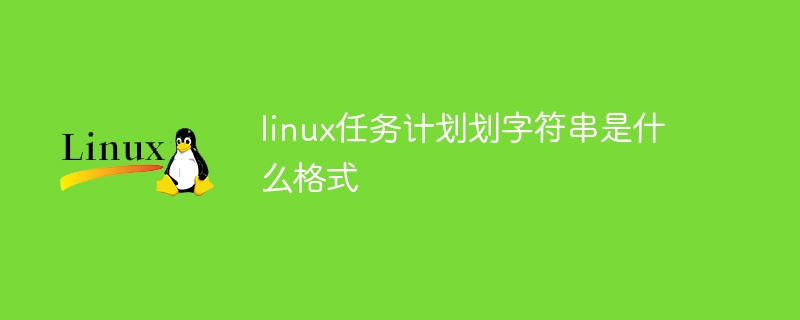 linux任务计划字符串是什么格式