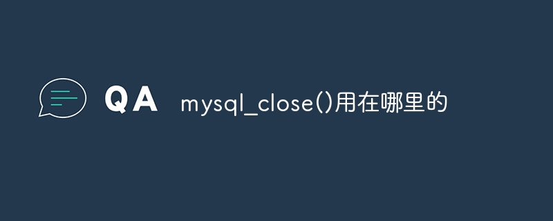 mysql_close()用在哪里的