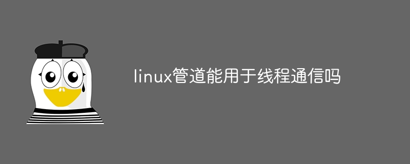 linux管道能用于线程通信吗
