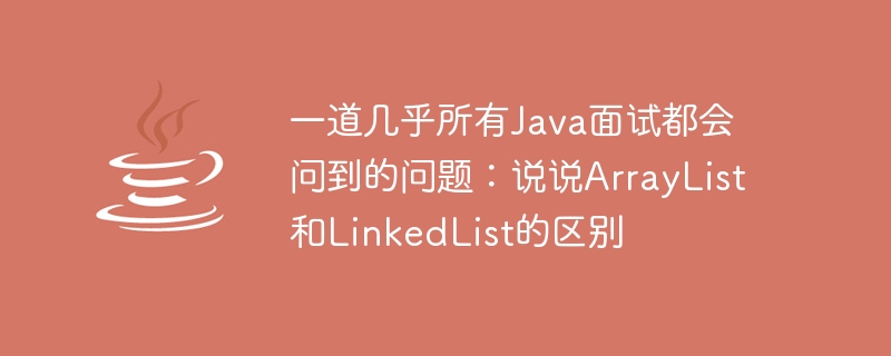 幾乎所有Java面試都會問到的問題：說ArrayList和LinkedList的差別