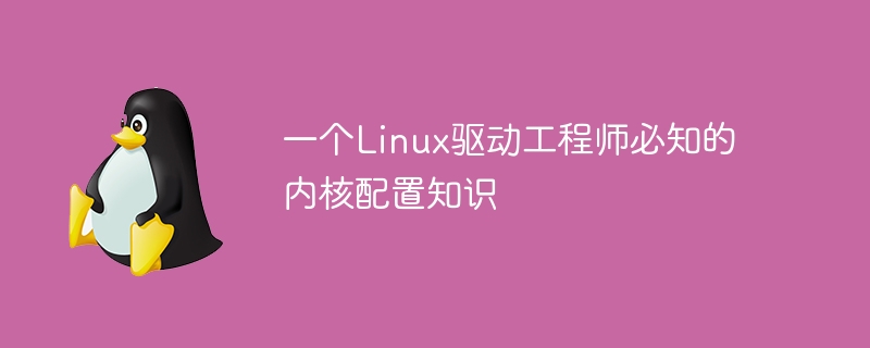 一个Linux驱动工程师必知的内核配置知识