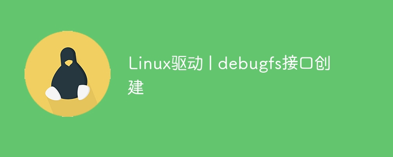 Linux驱动 | debugfs接口创建