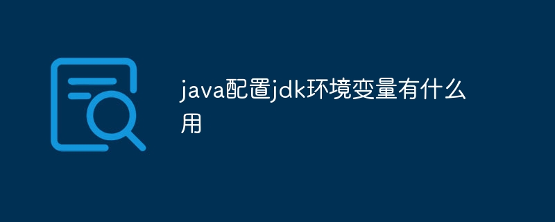 java配置jdk环境变量有什么用