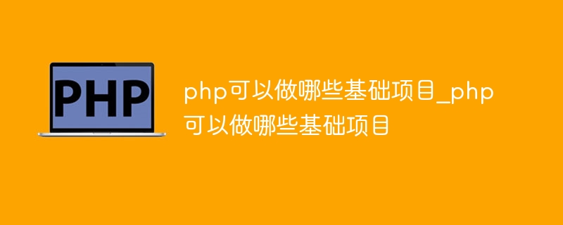 php可以做哪些基础项目