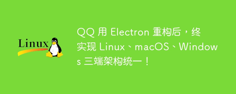 Selepas QQ difaktorkan semula dengan Electron, ia akhirnya menyedari penyatuan seni bina tiga terminal Linux, macOS dan Windows!