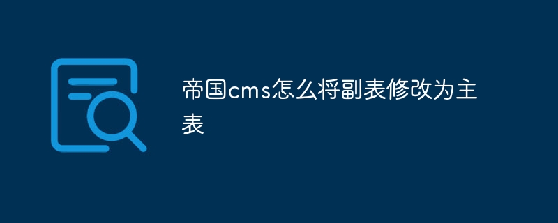 帝国cms怎么将副表修改为主表