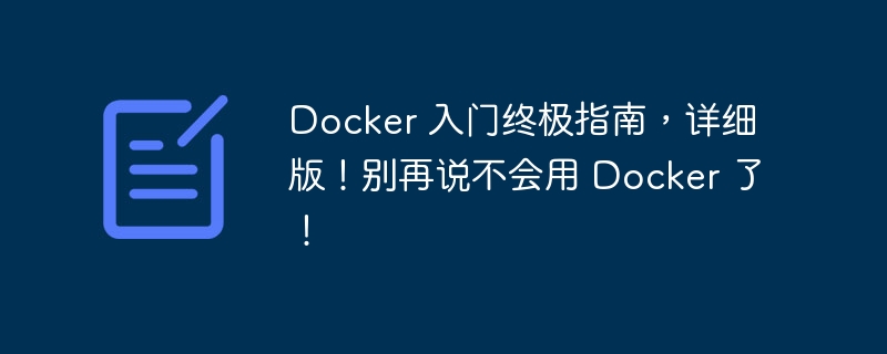 Docker 入門終極指南，詳細版！別再說不會用 Docker 了！