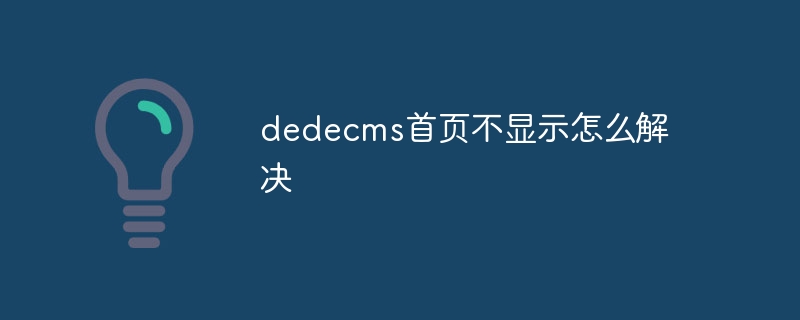 How to solve the problem that the home page of dedecms is not displayed