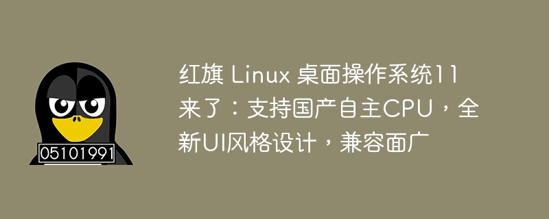 Honqi Linux デスクトップ オペレーティング システム 11 が登場: 国内の独立した CPU、新しい UI スタイルのデザイン、幅広い互換性をサポート