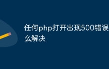 任何php打开出现500错误怎么解决