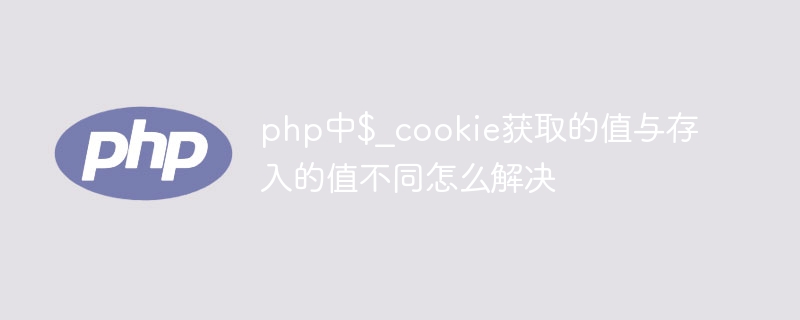 How to solve the problem that the value obtained by $_cookie in PHP is different from the stored value