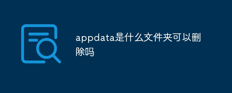 appdataとはどのフォルダですか?削除できますか?