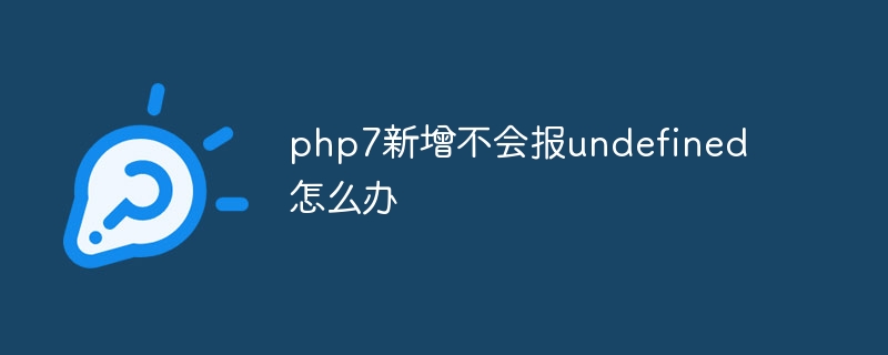 php7에 새로 추가된 내용이 정의되지 않은 것으로 보고되면 어떻게 해야 합니까?