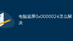How to solve the computer blue screen 0x0000024