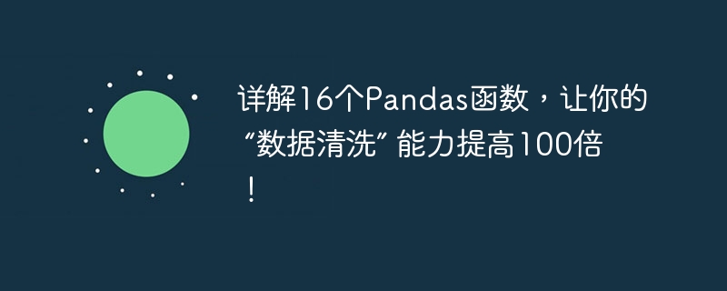 详解16个Pandas函数，让你的 '数据清洗” 能力提高100倍！