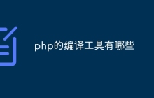 php的编译工具有哪些