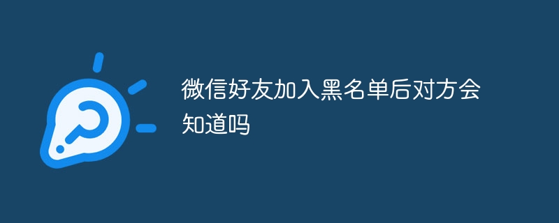 微信好友加入黑名单后对方会知道吗