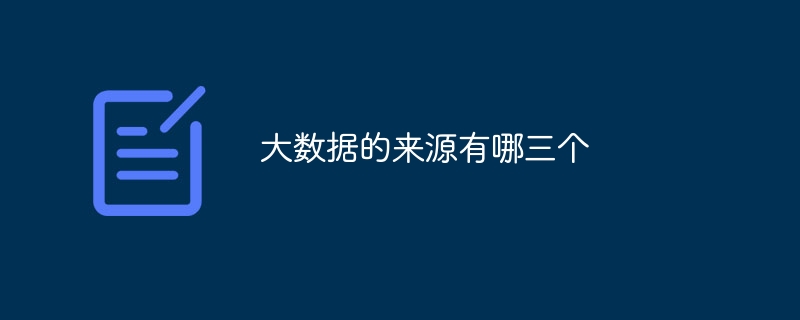 ビッグデータの 3 つのソースとは何ですか?