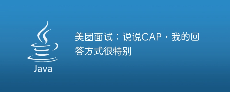 美团面试：说说CAP，我的回答方式很特别