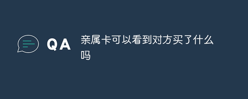 相手が親戚カードで何を買ったかを見ることはできますか？