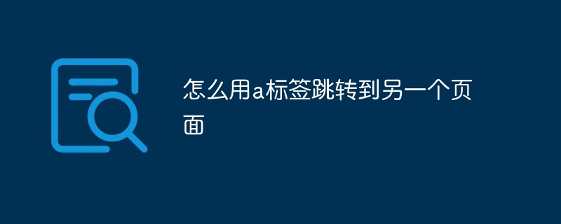 怎么用a标签跳转到另一个页面