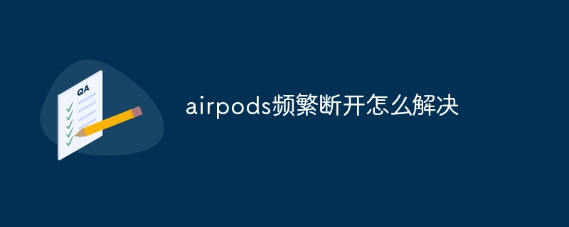 Comment résoudre le problème des déconnexions fréquentes des airpods