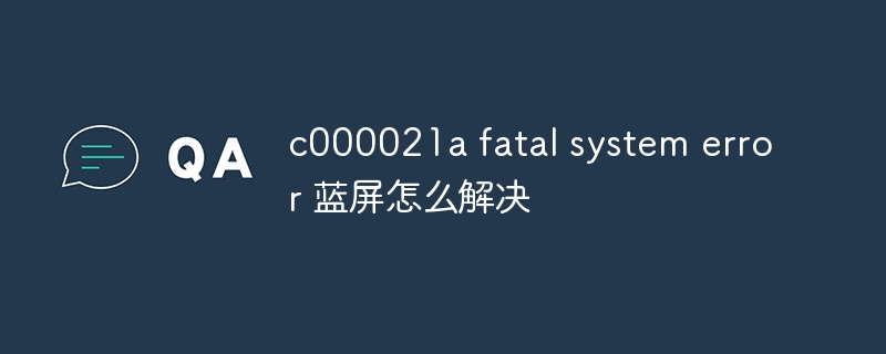 c000021a fatal system error 蓝屏怎么解决