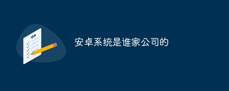 Android システムは誰の会社ですか?