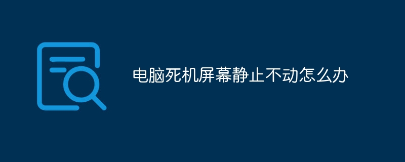 电脑死机屏幕静止不动怎么办