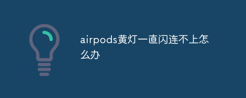 airpods黄灯一直闪连不上怎么办