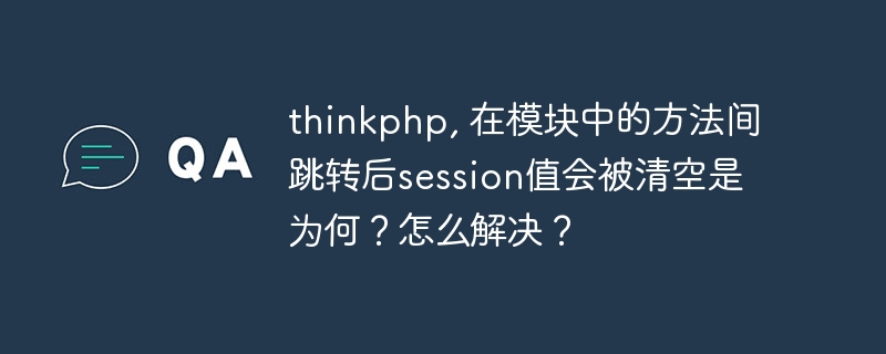 thinkphp, 在模块中的方法间跳转后session值会被清空是为何？怎么解决？