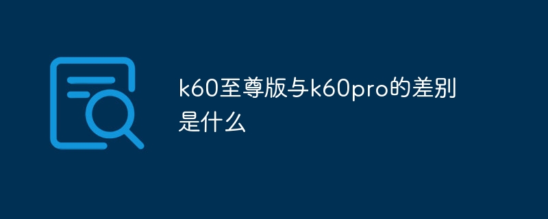 k60至尊版与k60pro的差别是什么