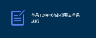 苹果12换电池必须要去苹果店吗