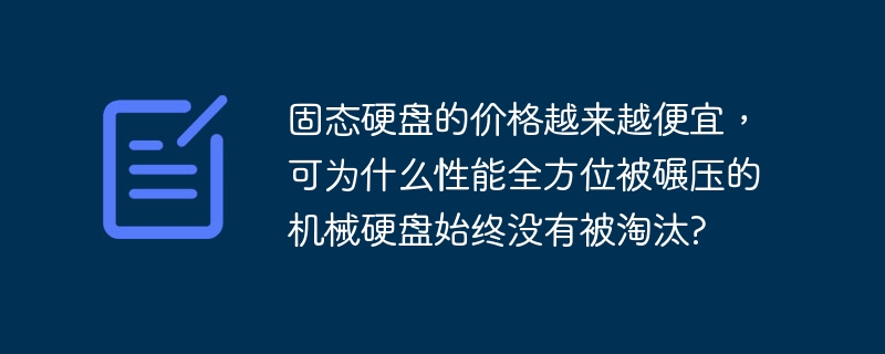 固态硬盘的价格越来越便宜，可为什么性能全方位被碾压的机械硬盘始终没有被淘汰?