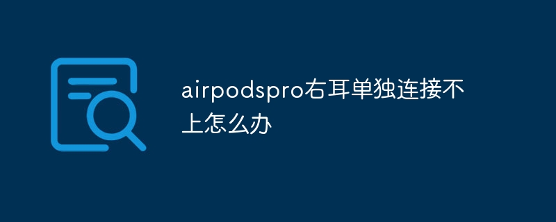 airpodsproの右耳だけ接続できない場合はどうすればいいですか？