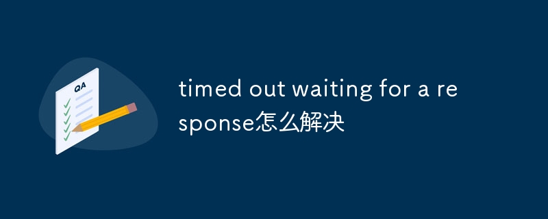 timed out waiting for a response怎么解决