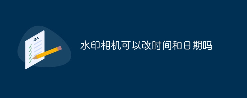 水印相机可以改时间和日期吗