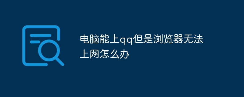 コンピューターは QQ にアクセスできるが、ブラウザーがインターネットにアクセスできない場合はどうすればよいですか?