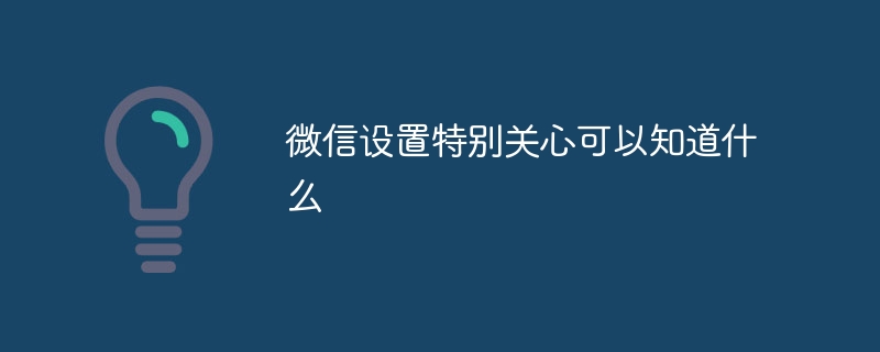 微信設定特別關心可以知道什麼