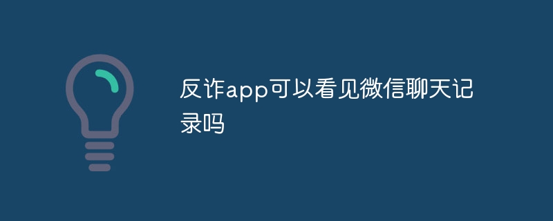 反诈app可以看见微信聊天记录吗